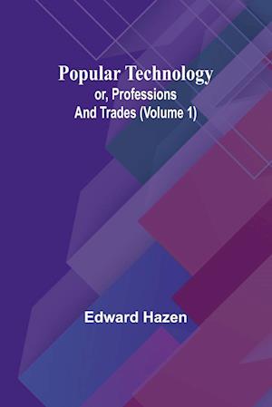 Popular Technology; or, Professions and Trades (Volume 1)