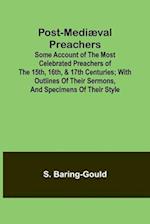 Post-Mediæval Preachers; Some Account of the Most Celebrated Preachers of the 15th, 16th, & 17th Centuries; with outlines of their sermons, and specim