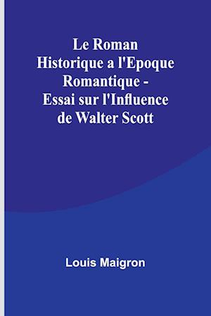 Le Roman Historique a l'Epoque Romantique - Essai sur l'Influence de Walter Scott