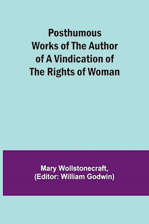 Posthumous Works of the Author of A Vindication of the Rights of Woman