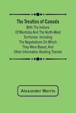 The Treaties of Canada with the Indians of Manitoba and the North-West Territories  Including the Negotiations on Which They Were Based, and Other Information Relating Thereto