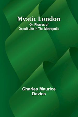 Mystic London; Or, Phases of occult life in the Metropolis