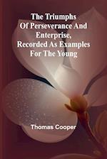 The triumphs of perseverance and enterprise, Recorded as examples for the young