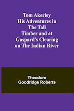 Tom Akerley His Adventures in the Tall Timber and at Gaspard's Clearing on the Indian River