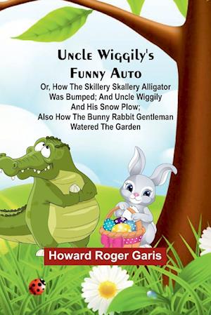 Uncle Wiggily's funny Auto; Or, How the Skillery Skallery Alligator was bumped; and Uncle Wiggily and his snow plow; also How the bunny rabbit gentleman watered the garden