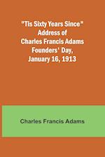'Tis Sixty Years Since Address of Charles Francis Adams; Founders' Day, January 16, 1913