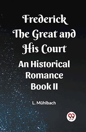 Frederick the Great and His Court An Historical Romance Book II