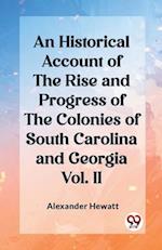An Historical Account of the Rise and Progress of the Colonies of South Carolina and Georgia Vol. II