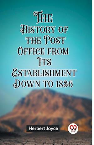 The History of the Post Office from Its Establishment Down to 1836