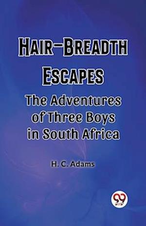 Hair-Breadth Escapes The Adventures of Three Boys in South Africa