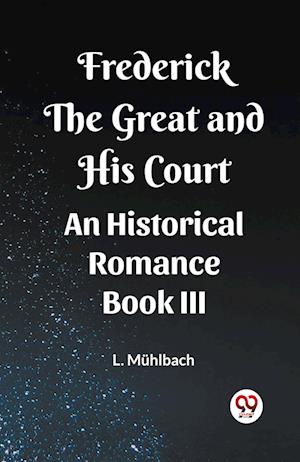 Frederick the Great and His Court An Historical Romance Book III