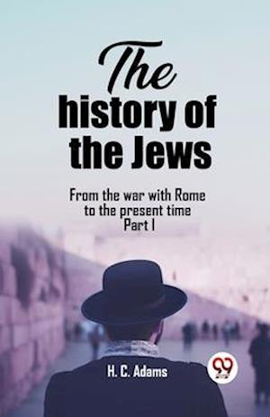 The history of the Jews From the war with Rome to the present time Part I