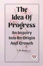 The Idea Of Progress An Inquiry Into Its Origin And Growth