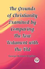 The Grounds of Christianity Examined by Comparing The New Testament with the Old