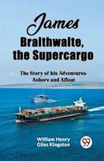 James Braithwaite, the Supercargo The Story of his Adventures Ashore and Afloat