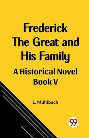 Frederick the Great and His Family A Historical Novel Book V