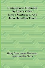 Unitarianism Defended by Henry Giles, James Martineau, and John Hamilton Thom