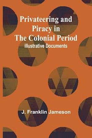 Privateering and Piracy in the Colonial Period; Illustrative Documents