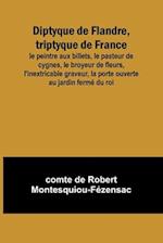 Diptyque de Flandre, triptyque de France; le peintre aux billets, le pasteur de cygnes, le broyeur de fleurs, l'inextricable graveur, la porte ouverte