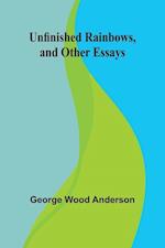 Unfinished Rainbows, and Other Essays