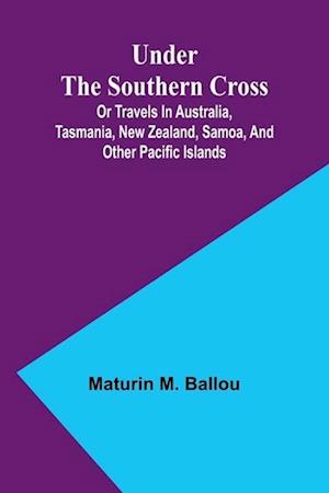 Under the Southern Cross; Or Travels in Australia, Tasmania, New Zealand, Samoa, and Other Pacific Islands