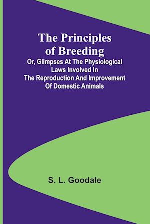 The Principles of Breeding; or, Glimpses at the Physiological Laws involved in the Reproduction and Improvement of Domestic Animals