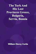 The Turk and his lost provinces Greece, Bulgaria, Servia, Bosnia