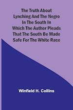 The Truth About Lynching and the Negro in the South In Which the Author Pleads That the South Be Made Safe for the White Race