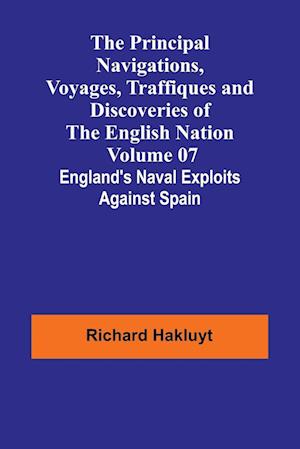 The Principal Navigations, Voyages, Traffiques and Discoveries of the English Nation - Volume 07; England's Naval Exploits Against Spain