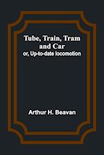 Tube, Train, Tram, and Car; or, Up-to-date locomotion 