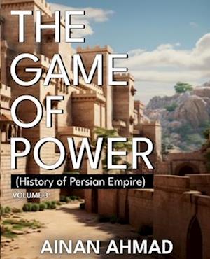 The Game of Power - Volume 3 (History of Persian Empire)