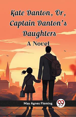 Kate Danton, Or, Captain Danton'S Daughters A Novel