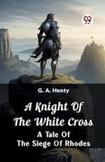 A Knight of the White Cross  A Tale of the Siege of Rhodes
