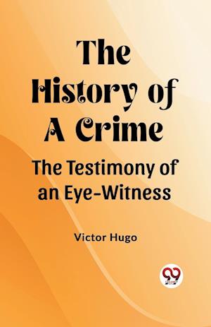 The History of a Crime The Testimony of an Eye-Witness