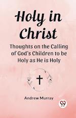 Holy in Christ Thoughts on the Calling of God's Children to be Holy as He is Holy