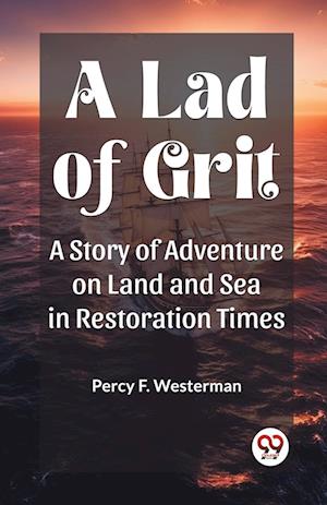 A Lad of Grit A Story of Adventure on Land and Sea in Restoration Times