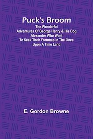 Puck's Broom; The wonderful adventures of George Henry & his dog Alexander who went to seek their fortunes in the Once upon a time land