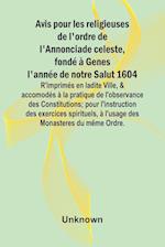 Avis pour les religieuses de l'ordre de l'Annonciade celeste, fondé à Genes l'année de notre Salut 1604; R'imprimés en ladite Ville, & accomodés à la pratique de l'observance des Constitutions; pour l'instruction des exercices spirituels, à l'usage des Mo