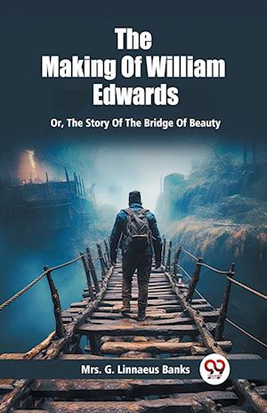 The Making Of William Edwards Or, The Story Of The Bridge Of Beauty