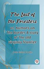 The Last Of The Foresters Or, Humors On The Border A Story Of The Old Virginia Frontier