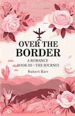 Over the Border A Romance BOOK III-THE JOURNEY