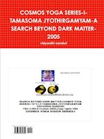 COSMOS YOGA SERIES-I-TAMASOMA JYOTHIRGAMYAM-A SEARCH BEYOND DARK MATTER-2005
