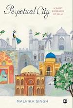 Perpetual City: A Short Biography Of Delhi 