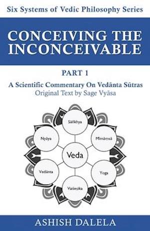 Conceiving the Inconceivable Part 1: A Scientific Commentary on Vedanta Sutras