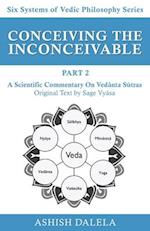 Conceiving the Inconceivable Part 2: A Scientific Commentary on Vedanta Sutras 