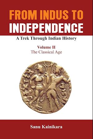 From Indus to Independence: A Trek Through Indian History (Vol II The Classical Age)