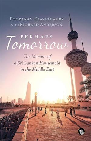 Perhaps Tomorrow : The Memoir of a Sri Lankan Housemaid in the Middle East