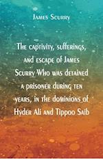 The captivity, sufferings, and escape of James Scurry Who was detained a prisoner during ten years, in the dominions of Hyder Ali and Tippoo Saib