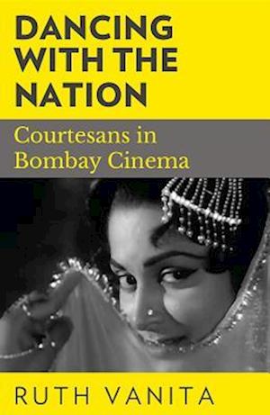 Dancing with the Nation : Courtesans in Bombay Cinema