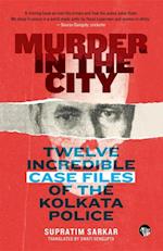 Murder in the City : Twelve Incredible Case Files of the Kolkata Police